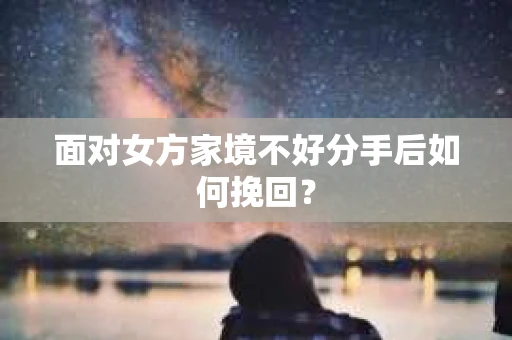面对女方家境不好分手后如何挽回？