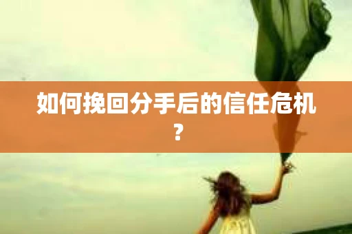 如何挽回分手后的信任危机？