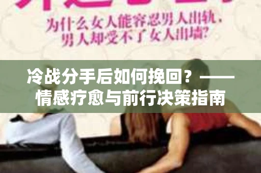 冷战分手后如何挽回？——情感疗愈与前行决策指南