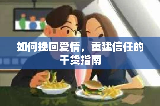 如何挽回爱情，重建信任的干货指南