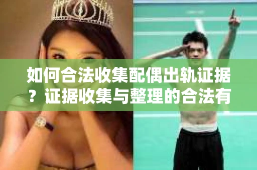 如何合法收集配偶出轨证据？证据收集与整理的合法有效策略