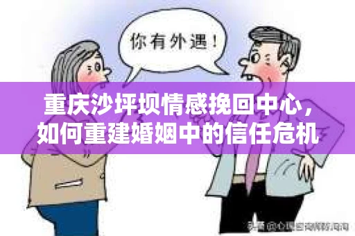 重庆沙坪坝情感挽回中心，如何重建婚姻中的信任危机？