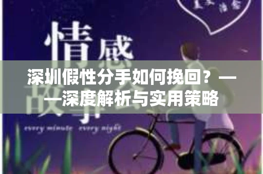 深圳假性分手如何挽回？——深度解析与实用策略