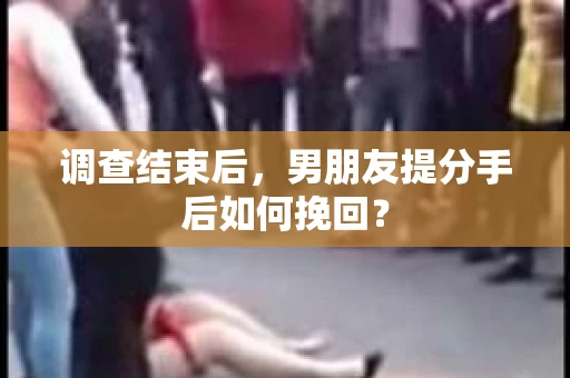 调查结束后，男朋友提分手后如何挽回？