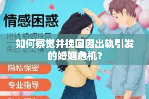 如何察觉并挽回因出轨引发的婚姻危机？