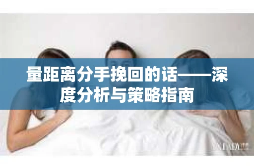 量距离分手挽回的话——深度分析与策略指南