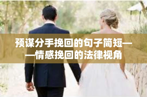 预谋分手挽回的句子简短——情感挽回的法律视角