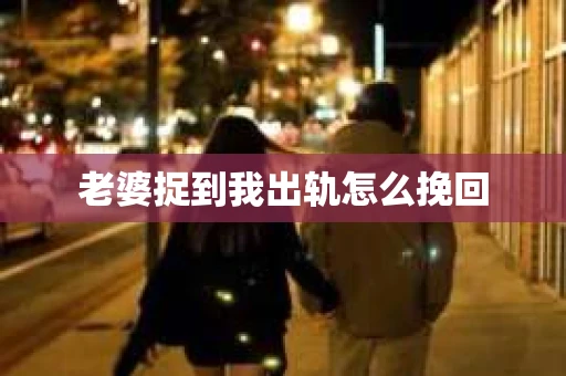 老婆捉到我出轨怎么挽回