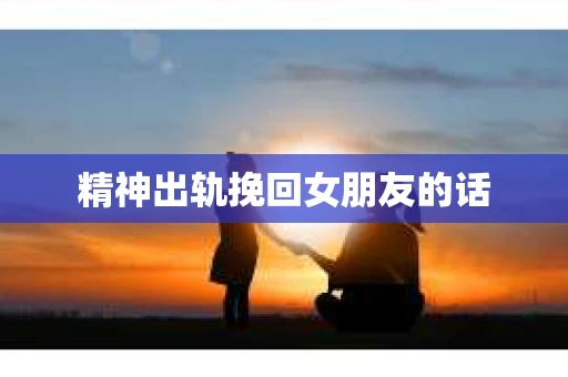 精神出轨挽回女朋友的话