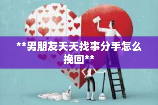 **男朋友天天找事分手怎么挽回**