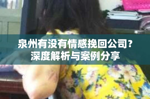 泉州有没有情感挽回公司？深度解析与案例分享