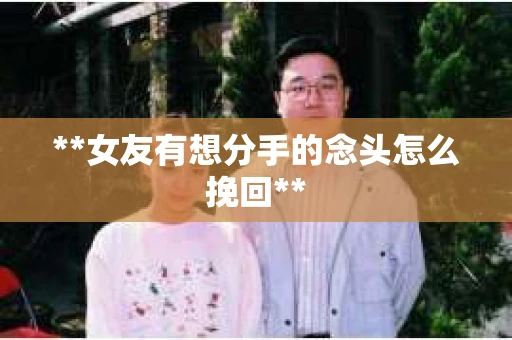**女友有想分手的念头怎么挽回**
