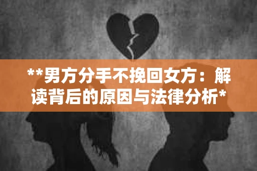 **男方分手不挽回女方：解读背后的原因与法律分析**