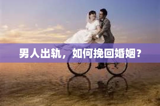 男人出轨，如何挽回婚姻？