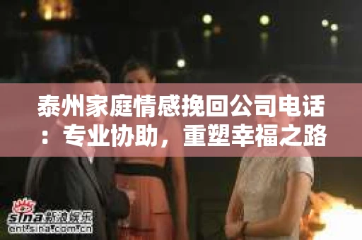 泰州家庭情感挽回公司电话：专业协助，重塑幸福之路