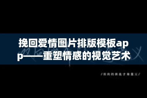 挽回爱情图片排版模板app——重塑情感的视觉艺术