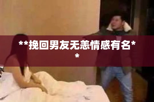**挽回男友无恙情感有名**