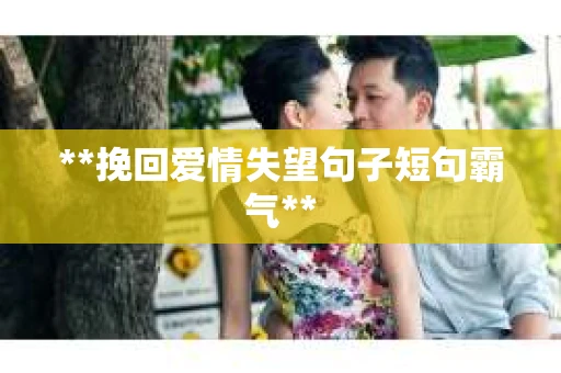 **挽回爱情失望句子短句霸气**