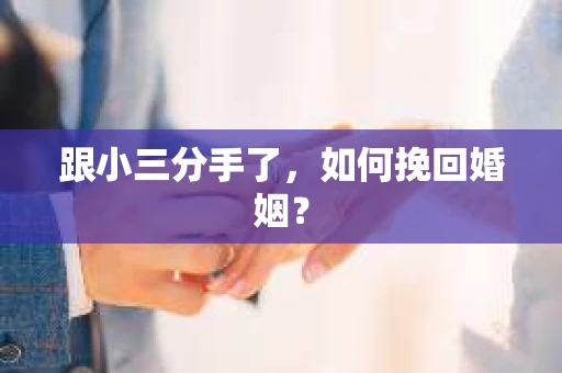跟小三分手了，如何挽回婚姻？
