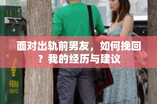面对出轨前男友，如何挽回？我的经历与建议