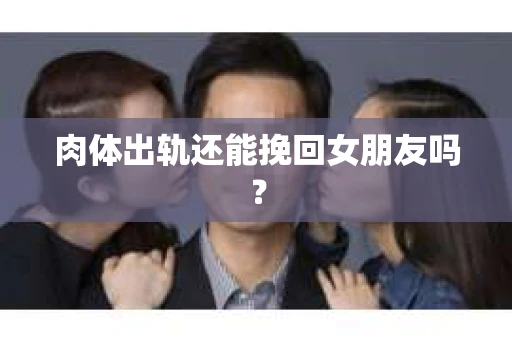 肉体出轨还能挽回女朋友吗？