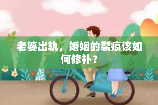 老婆出轨，婚姻的裂痕该如何修补？