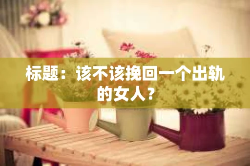 标题：该不该挽回一个出轨的女人？