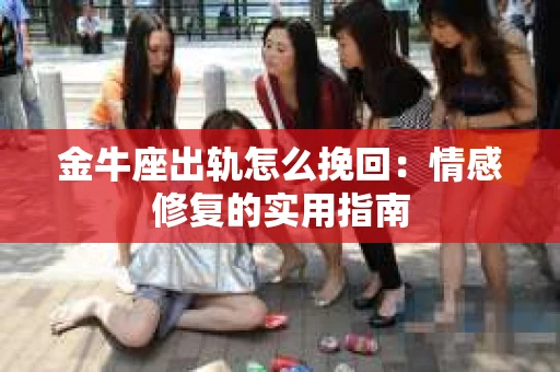金牛座出轨怎么挽回：情感修复的实用指南