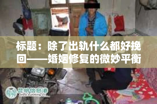 标题：除了出轨什么都好挽回——婚姻修复的微妙平衡