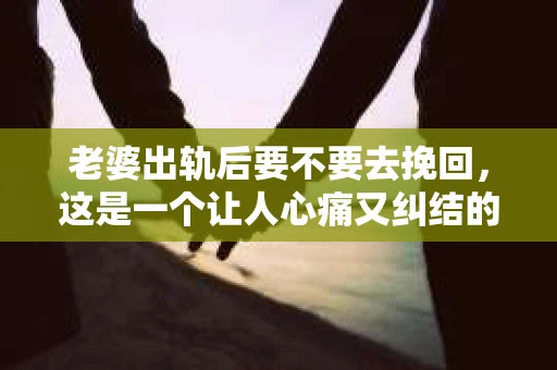 老婆出轨后要不要去挽回，这是一个让人心痛又纠结的问题。在这个问题上，每个人都有自己的看法和选择。今天，我就来和大家聊聊这个话题，希望能给大家带来一些帮助。