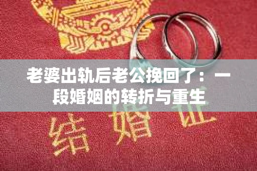 老婆出轨后老公挽回了：一段婚姻的转折与重生