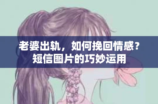 老婆出轨，如何挽回情感？短信图片的巧妙运用