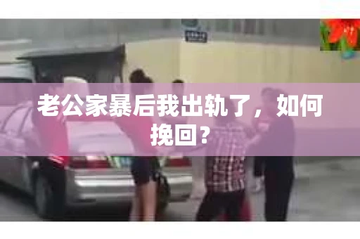 老公家暴后我出轨了，如何挽回？