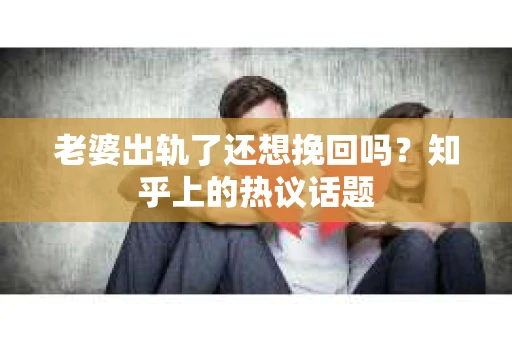 老婆出轨了还想挽回吗？知乎上的热议话题
