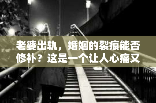 老婆出轨，婚姻的裂痕能否修补？这是一个让人心痛又充满疑惑的问题。在小说的世界里，这样的故事屡见不鲜，但现实中的我们，又该如何面对这样的困境呢？今天，就让我们一起来探讨一下，老婆出轨，婚姻能否挽回来。