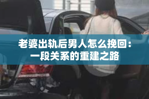 老婆出轨后男人怎么挽回：一段关系的重建之路