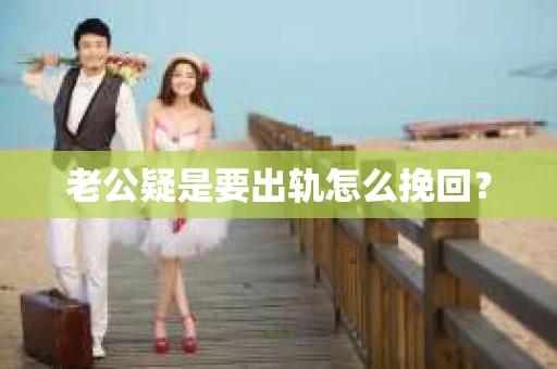 老公疑是要出轨怎么挽回？