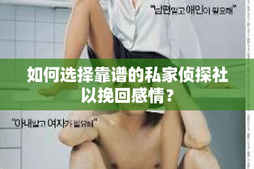 如何选择靠谱的私家侦探社以挽回感情？