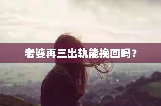 老婆再三出轨能挽回吗？