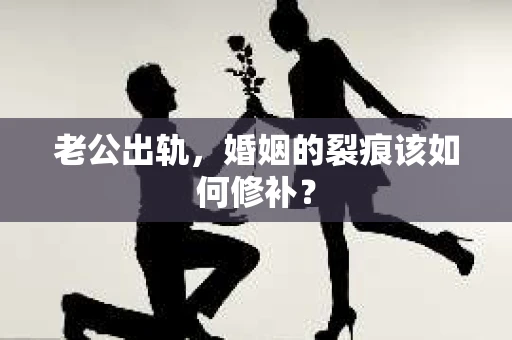 老公出轨，婚姻的裂痕该如何修补？