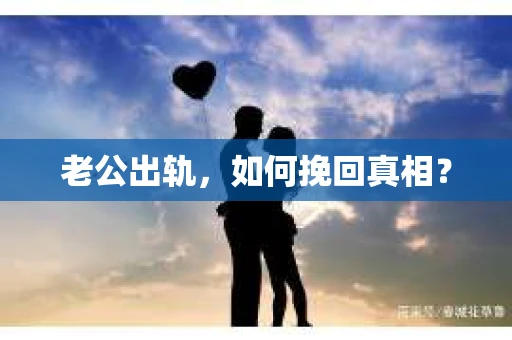 老公出轨，如何挽回真相？