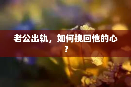 老公出轨，如何挽回他的心？