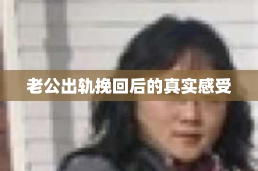 老公出轨挽回后的真实感受