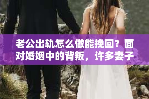 老公出轨怎么做能挽回？面对婚姻中的背叛，许多妻子都会感到痛苦和无助。但请相信，无论情况多么棘手，都有可能找到解决问题的方法。以下是我根据多年律师经验，结合实际案例，为大家整理的一些挽回婚姻的建议。