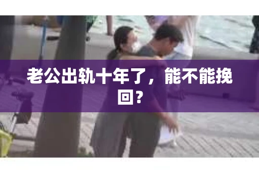 老公出轨十年了，能不能挽回？