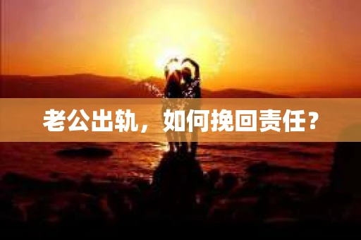 老公出轨，如何挽回责任？