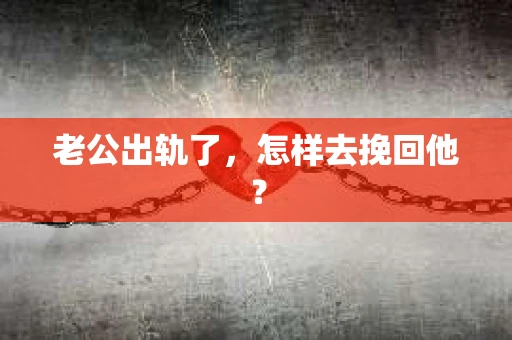 老公出轨了，怎样去挽回他？