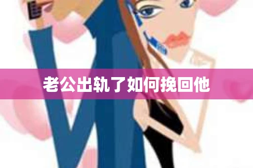 老公出轨了如何挽回他