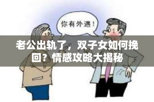 老公出轨了，双子女如何挽回？情感攻略大揭秘