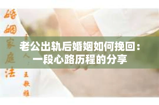 老公出轨后婚姻如何挽回：一段心路历程的分享
